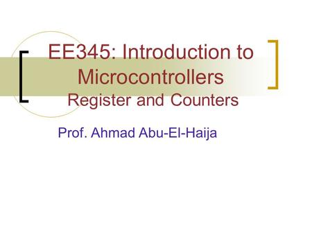 EE345: Introduction to Microcontrollers Register and Counters Prof. Ahmad Abu-El-Haija.