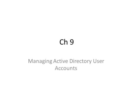 Ch 9 Managing Active Directory User Accounts. Objectives Create Organizational Unit Creating User Accounts in Active Directory Disabling, Enabling, and.