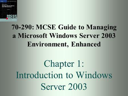 70-290: MCSE Guide to Managing a Microsoft Windows Server 2003 Environment, Enhanced Chapter 1: Introduction to Windows Server 2003.