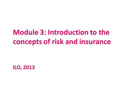 Module 3: Introduction to the concepts of risk and insurance ILO, 2013.