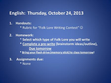 English: Thursday, October 24, 2013 1.Handouts: * Rubric for “Folk Lore Writing Contest” 2.Homework: * Select which type of Folk Lore you will write *