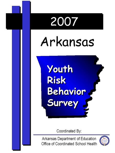 2007 Arkansas Youth Risk Behavior Survey Coordinated By: Arkansas Department of Education Office of Coordinated School Health.