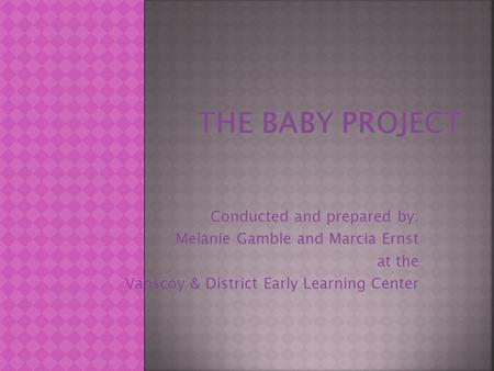 Conducted and prepared by: Melanie Gamble and Marcia Ernst at the Vanscoy & District Early Learning Center.