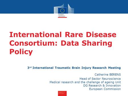Research & Innovation International Rare Disease Consortium: Data Sharing Policy 3 rd International Traumatic Brain Injury Research Meeting Catherine BERENS.
