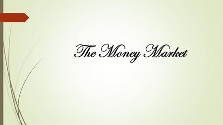 The Money Market. The money market is the market for short term debt – that is, debt that matures in less than or equal to one year. The main instruments.