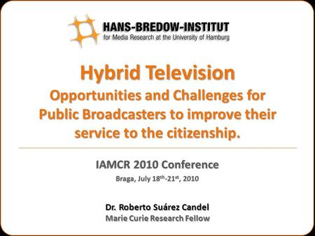 Hybrid Television Opportunities and Challenges for Public Broadcasters to improve their service to the citizenship. Dr. Roberto Suárez Candel Marie Curie.