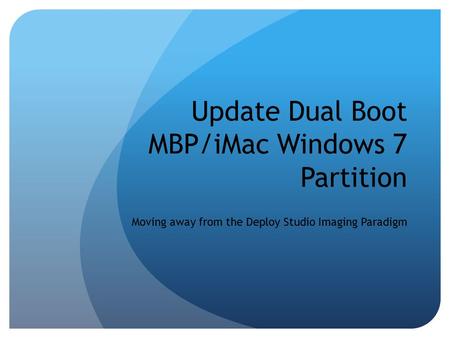 Update Dual Boot MBP/iMac Windows 7 Partition Moving away from the Deploy Studio Imaging Paradigm.