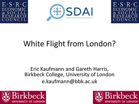 White Flight from London? Eric Kaufmann and Gareth Harris, Birkbeck College, University of London