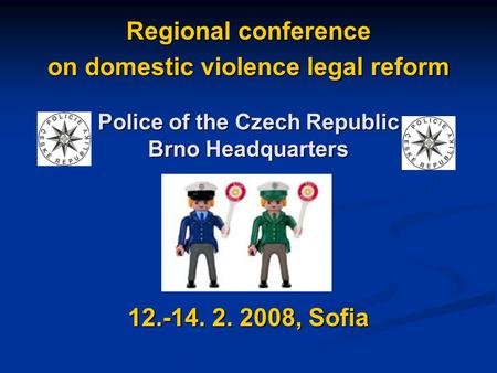 Regional conference on domestic violence legal reform 12.-14. 2. 2008, Sofia Police of the Czech Republic Brno Headquarters.
