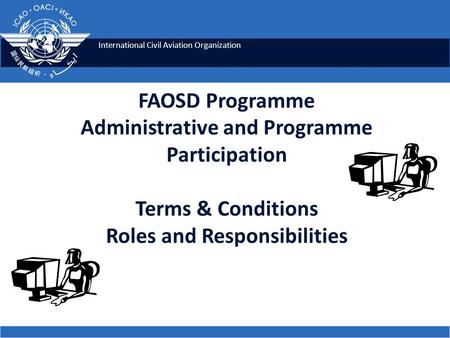 International Civil Aviation Organization FAOSD Programme Administrative and Programme Participation Terms & Conditions Roles and Responsibilities.