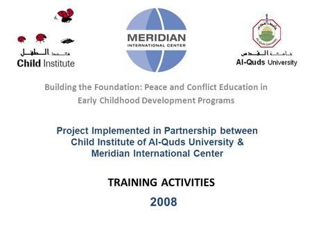 TRAINING ACTIVITIES Building the Foundation: Peace and Conflict Education in Early Childhood Development Programs Project Implemented in Partnership between.