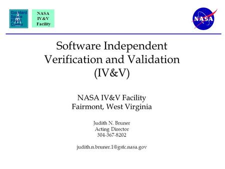 NASA IV&V Facility Software Independent Verification and Validation (IV&V) NASA IV&V Facility Fairmont, West Virginia Judith N. Bruner Acting Director.