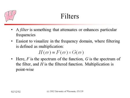 02/12/02 (c) 2002 University of Wisconsin, CS 559 Filters A filter is something that attenuates or enhances particular frequencies Easiest to visualize.