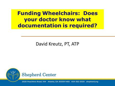 Funding Wheelchairs: Does your doctor know what documentation is required? David Kreutz, PT, ATP.