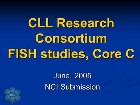 CLL Research Consortium FISH studies, Core C June, 2005 NCI Submission.