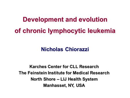 Development and evolution of chronic lymphocytic leukemia Nicholas Chiorazzi Karches Center for CLL Research The Feinstein Institute for Medical Research.