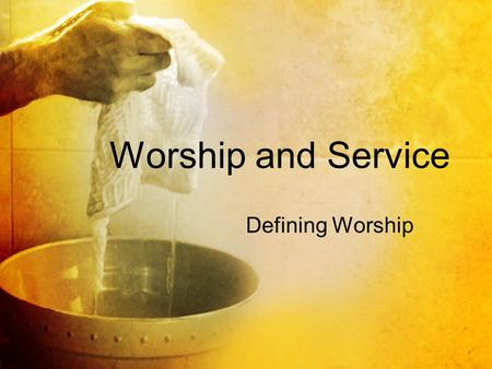 Worship and Service Defining Worship.