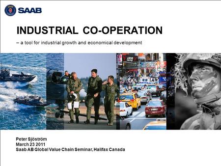 INDUSTRIAL CO-OPERATION – a tool for industrial growth and economical development Peter Sjöström March 23 2011 Saab AB Global Value Chain Seminar, Halifax.