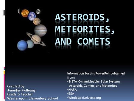 Created by: Jennifer Holloway Grade 5 Teacher Westernport Elementary School Information for this PowerPoint obtained from: NSTA Online Module: Solar System:
