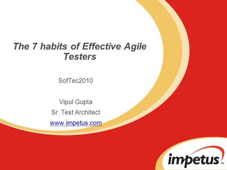The 7 habits of Effective Agile Testers SofTec2010 Vipul Gupta Sr. Test Architect www.impetus.com.