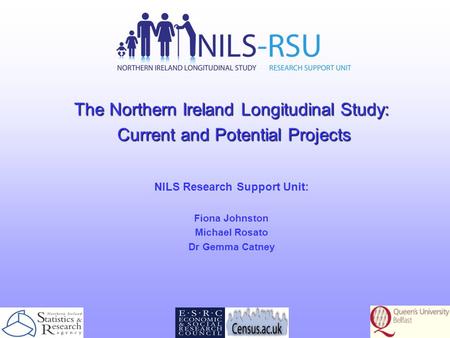 The Northern Ireland Longitudinal Study: Current and Potential Projects Current and Potential Projects NILS Research Support Unit: Fiona Johnston Michael.