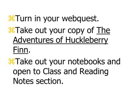 zTurn in your webquest. zTake out your copy of The Adventures of Huckleberry Finn. zTake out your notebooks and open to Class and Reading Notes section.