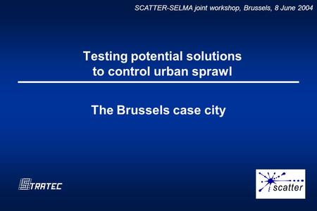SCATTER-SELMA joint workshop, Brussels, 8 June 2004 Testing potential solutions to control urban sprawl The Brussels case city.