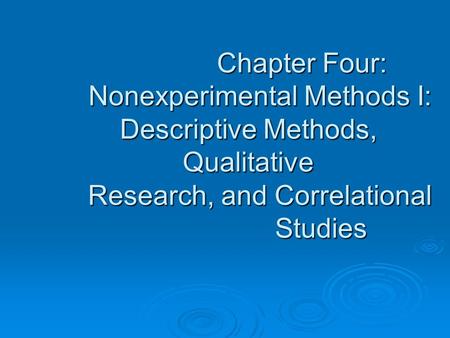 Chapter Four: Nonexperimental Methods I: Descriptive Methods, Qualitative Research, and Correlational Studies Chapter Four: Nonexperimental Methods I: