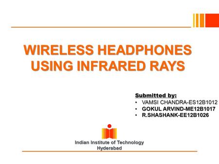 Indian Institute of Technology Hyderabad WIRELESS HEADPHONES USING INFRARED RAYS Submitted by: VAMSI CHANDRA-ES12B1012VAMSI CHANDRA-ES12B1012 GOKUL ARVIND-ME12B1017GOKUL.