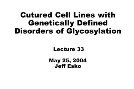 Cutured Cell Lines with Genetically Defined Disorders of Glycosylation Lecture 33 May 25, 2004 Jeff Esko.