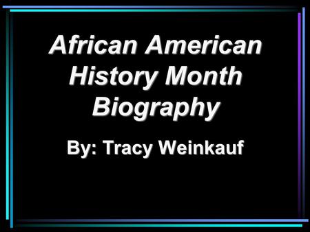 African American History Month Biography By: Tracy Weinkauf.