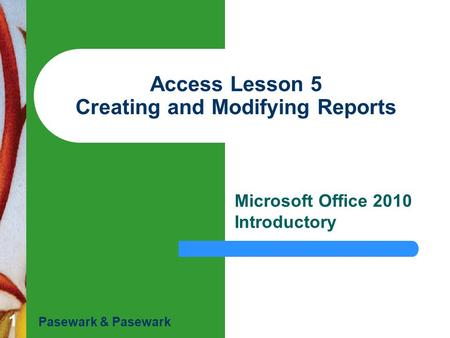 1 Access Lesson 5 Creating and Modifying Reports Microsoft Office 2010 Introductory Pasewark & Pasewark.