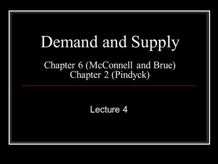 Demand and Supply Chapter 6 (McConnell and Brue) Chapter 2 (Pindyck) Lecture 4.