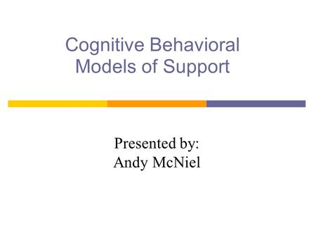 Cognitive Behavioral Models of Support Presented by: Andy McNiel.