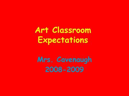 Art Classroom Expectations Mrs. Cavenaugh 2008-2009.