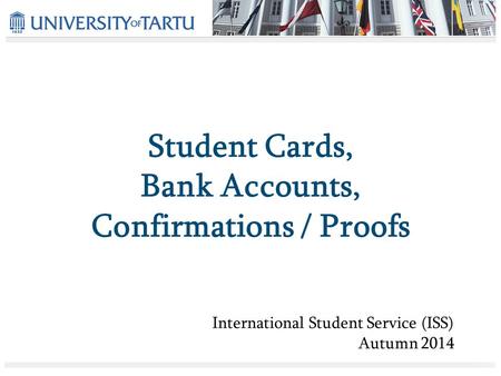 Student Cards, Bank Accounts, Confirmations / Proofs International Student Service (ISS) Autumn 2014.