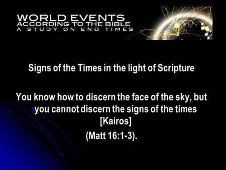 Signs of the Times in the light of Scripture You know how to discern the face of the sky, but you cannot discern the signs of the times [Kairos] (Matt.