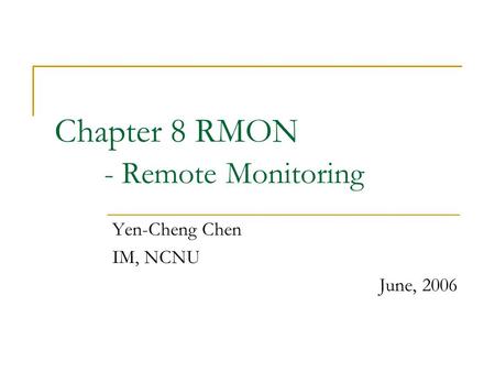 Chapter 8 RMON - Remote Monitoring Yen-Cheng Chen IM, NCNU June, 2006.