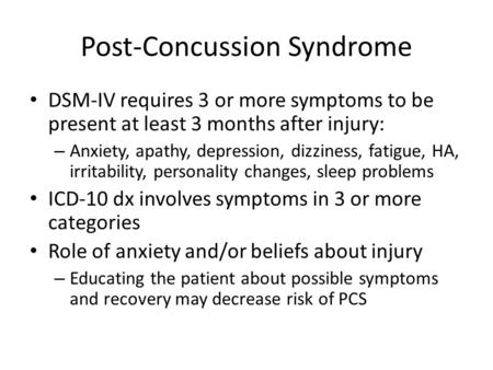 Post-Concussion Syndrome DSM-IV requires 3 or more symptoms to be present at least 3 months after injury: – Anxiety, apathy, depression, dizziness, fatigue,