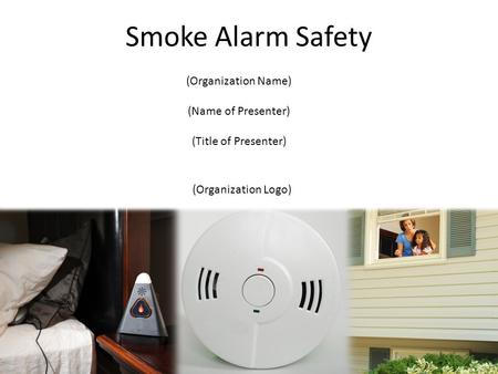 (Organization Logo) (Organization Name) (Name of Presenter) (Title of Presenter) Smoke Alarm Safety.