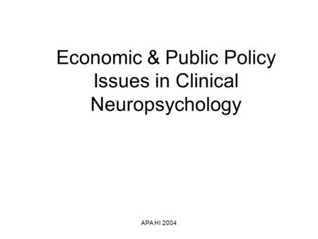 APA HI 2004 Economic & Public Policy Issues in Clinical Neuropsychology.