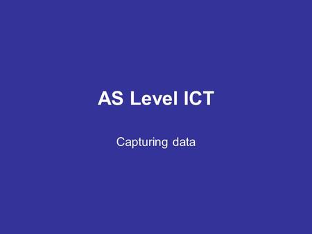 AS Level ICT Capturing data. Data can be captured (or collected) for processing from a variety of sources. These sources can include: –Data capture forms,