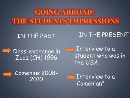 IN THE PAST Class-exchange in Zuoz (CH) 1996 Comenius 2008- 2010 IN THE PRESENT Interview to a student who was in the USA Interview to a “Comenian”