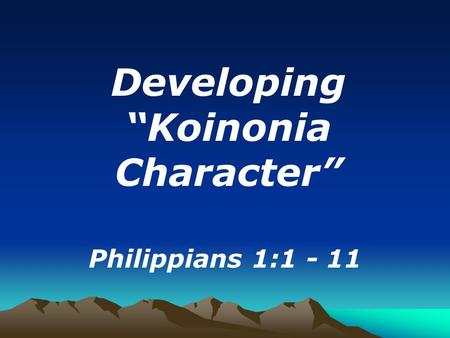 Developing “Koinonia Character” Philippians 1:1 - 11.