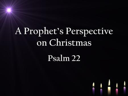 A Prophet’s Perspective on Christmas Psalm 22. Psalm 22 NIV For the director of music. To the tune of The Doe of the Morning. A psalm of David. 1 My.