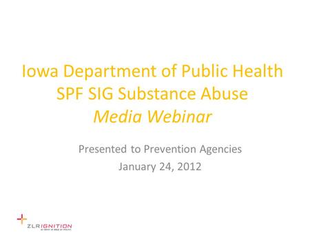 Iowa Department of Public Health SPF SIG Substance Abuse Media Webinar Presented to Prevention Agencies January 24, 2012.