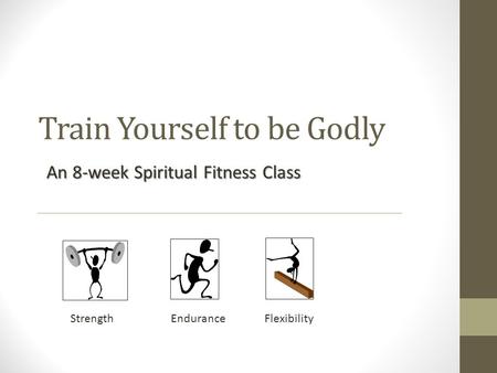 Train Yourself to be Godly An 8-week Spiritual Fitness Class Strength Endurance Flexibility.