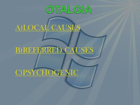 A)LOCAL CAUSES B)REFERRED CAUSES C)PSYCHOGENIC. A)LOCAL CAUSES EXTERNAL EAR FURUNCLE, IMPACETD WAX,OTITIS EXTERNA,OTOMYCOSIS, MYRINGITIS BULLOSA, HERPES.