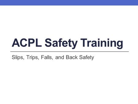 ACPL Safety Training Slips, Trips, Falls, and Back Safety.