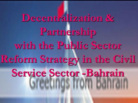 Decentralization & Partnership with the Public Sector Reform Strategy in the Civil Service Sector -Bahrain.